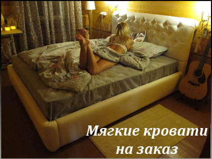 Мягкие кровати с изголовьем на заказ по Вашим размерам